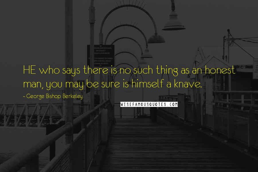 George Bishop Berkeley Quotes: HE who says there is no such thing as an honest man, you may be sure is himself a knave.