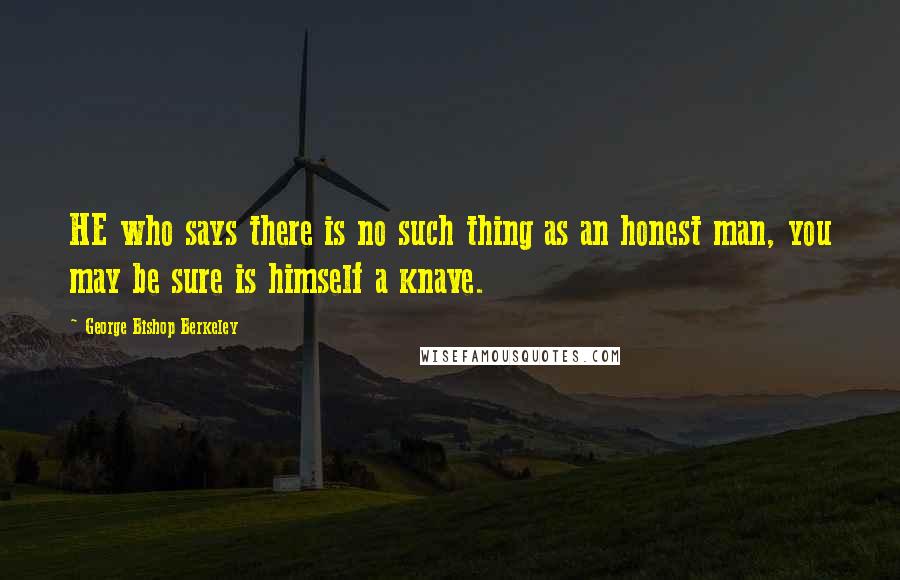 George Bishop Berkeley Quotes: HE who says there is no such thing as an honest man, you may be sure is himself a knave.