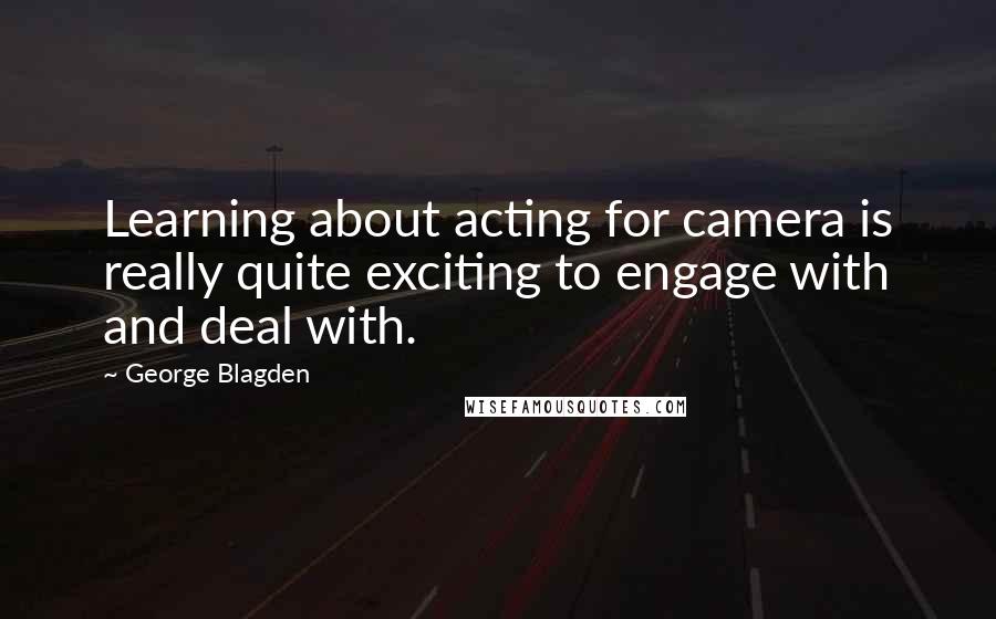 George Blagden Quotes: Learning about acting for camera is really quite exciting to engage with and deal with.