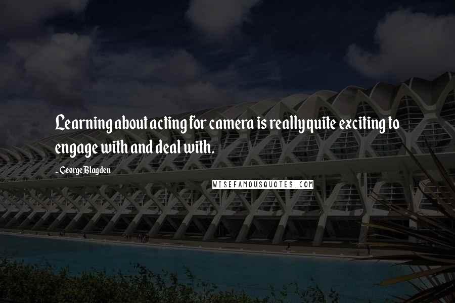 George Blagden Quotes: Learning about acting for camera is really quite exciting to engage with and deal with.