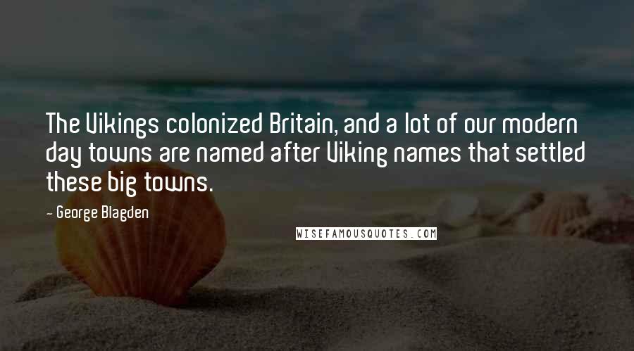 George Blagden Quotes: The Vikings colonized Britain, and a lot of our modern day towns are named after Viking names that settled these big towns.