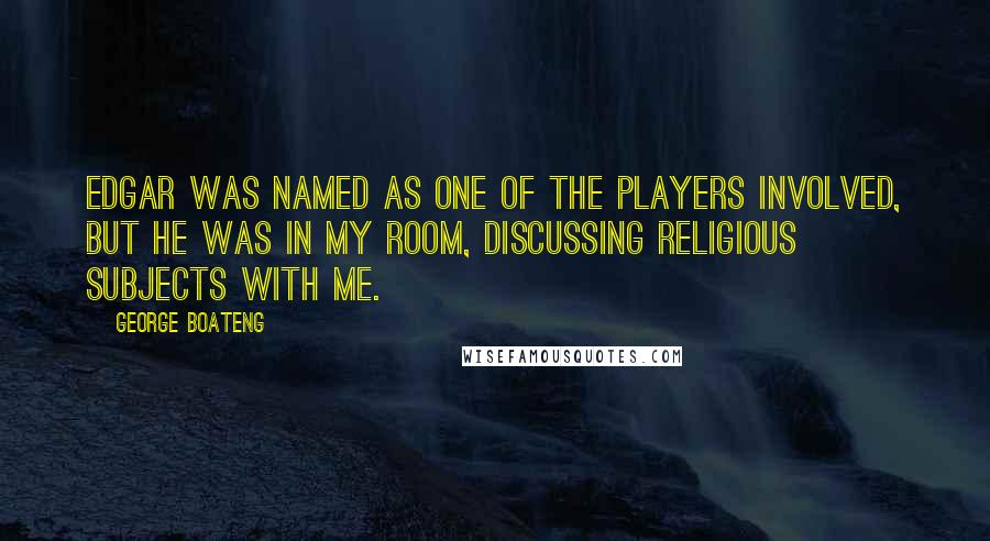 George Boateng Quotes: Edgar was named as one of the players involved, but he was in my room, discussing religious subjects with me.