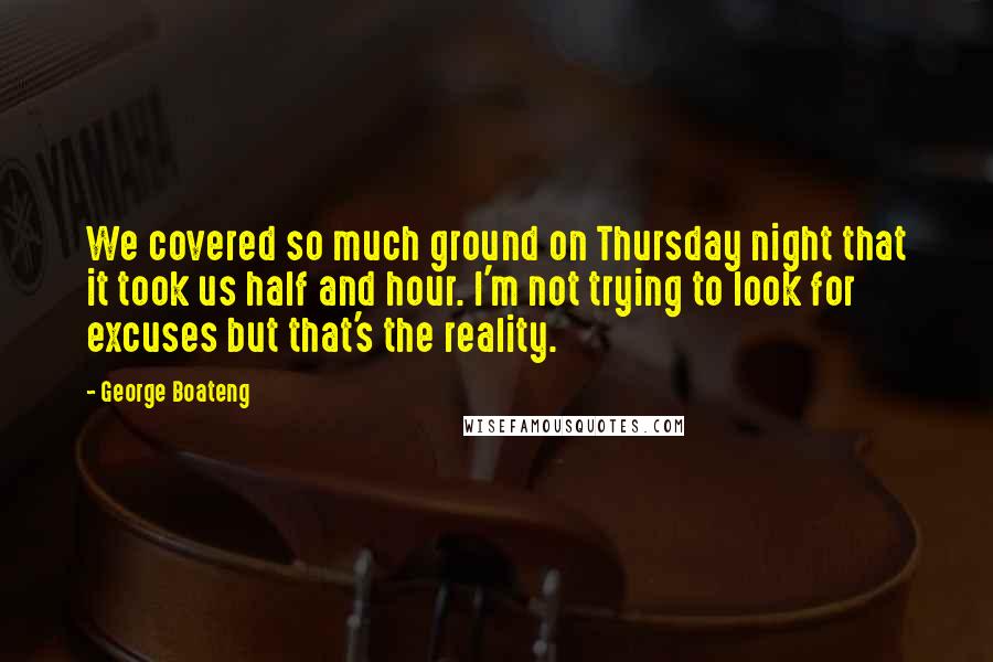 George Boateng Quotes: We covered so much ground on Thursday night that it took us half and hour. I'm not trying to look for excuses but that's the reality.