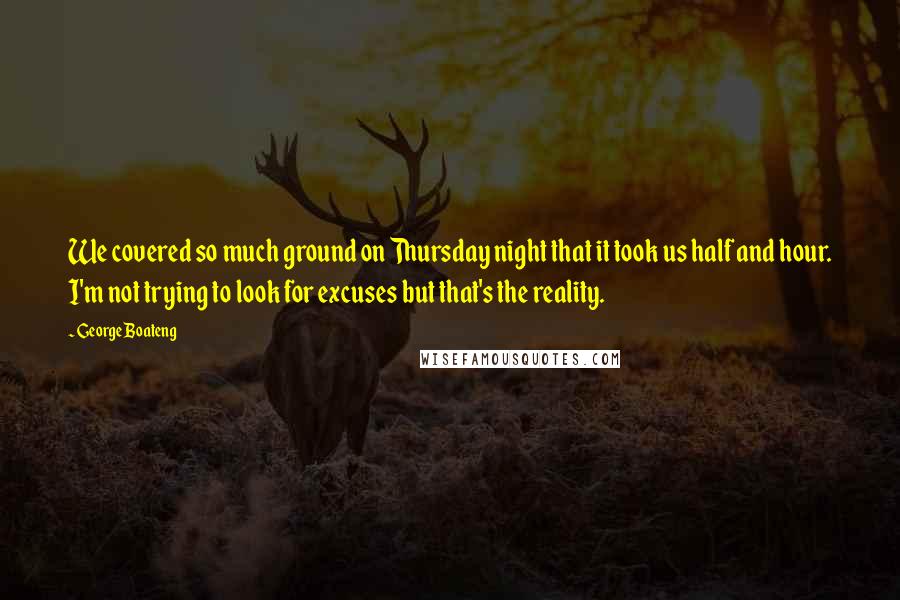 George Boateng Quotes: We covered so much ground on Thursday night that it took us half and hour. I'm not trying to look for excuses but that's the reality.