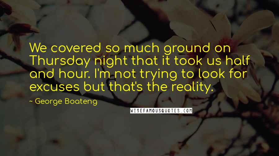 George Boateng Quotes: We covered so much ground on Thursday night that it took us half and hour. I'm not trying to look for excuses but that's the reality.