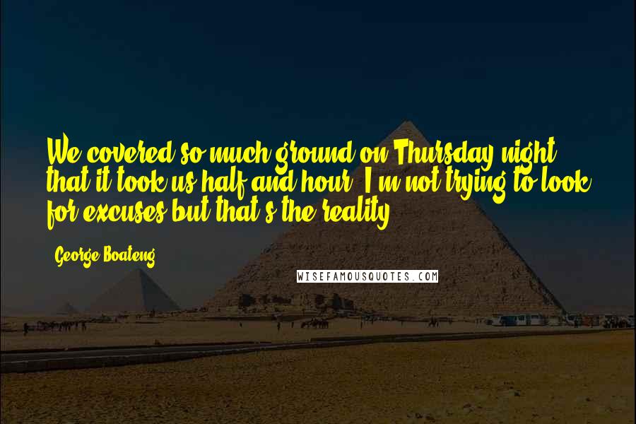 George Boateng Quotes: We covered so much ground on Thursday night that it took us half and hour. I'm not trying to look for excuses but that's the reality.