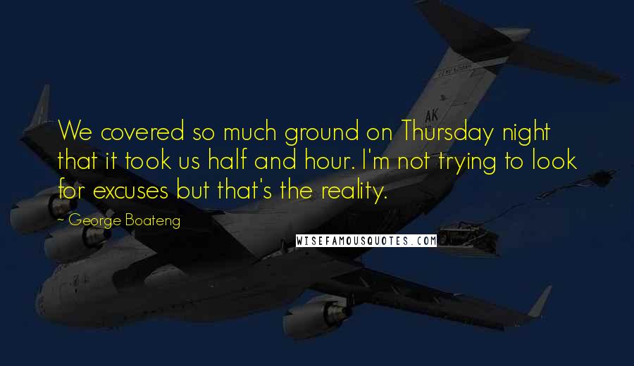 George Boateng Quotes: We covered so much ground on Thursday night that it took us half and hour. I'm not trying to look for excuses but that's the reality.