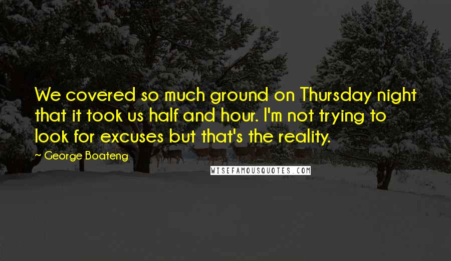 George Boateng Quotes: We covered so much ground on Thursday night that it took us half and hour. I'm not trying to look for excuses but that's the reality.