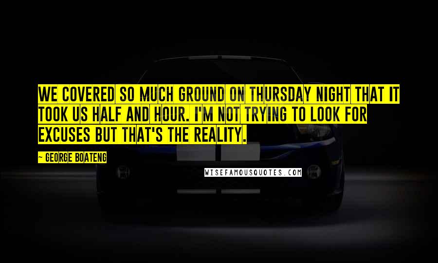 George Boateng Quotes: We covered so much ground on Thursday night that it took us half and hour. I'm not trying to look for excuses but that's the reality.