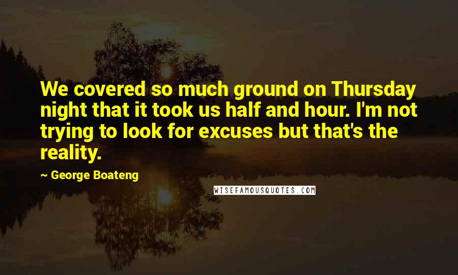 George Boateng Quotes: We covered so much ground on Thursday night that it took us half and hour. I'm not trying to look for excuses but that's the reality.