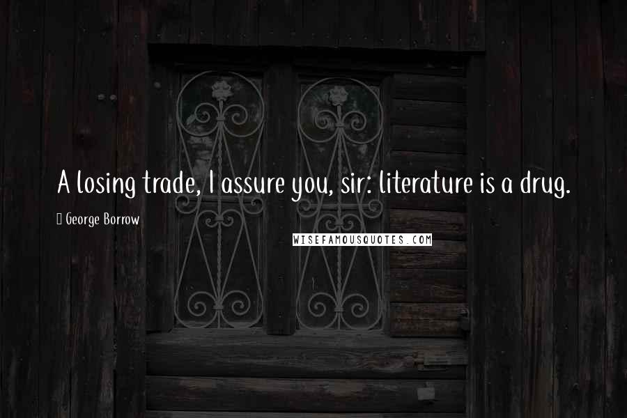 George Borrow Quotes: A losing trade, I assure you, sir: literature is a drug.