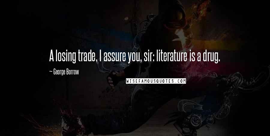 George Borrow Quotes: A losing trade, I assure you, sir: literature is a drug.