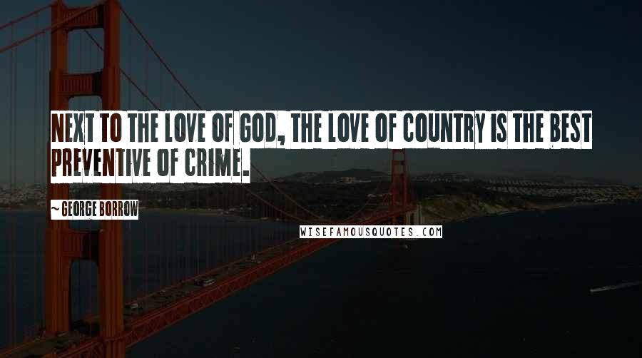George Borrow Quotes: Next to the love of God, the love of country is the best preventive of crime.
