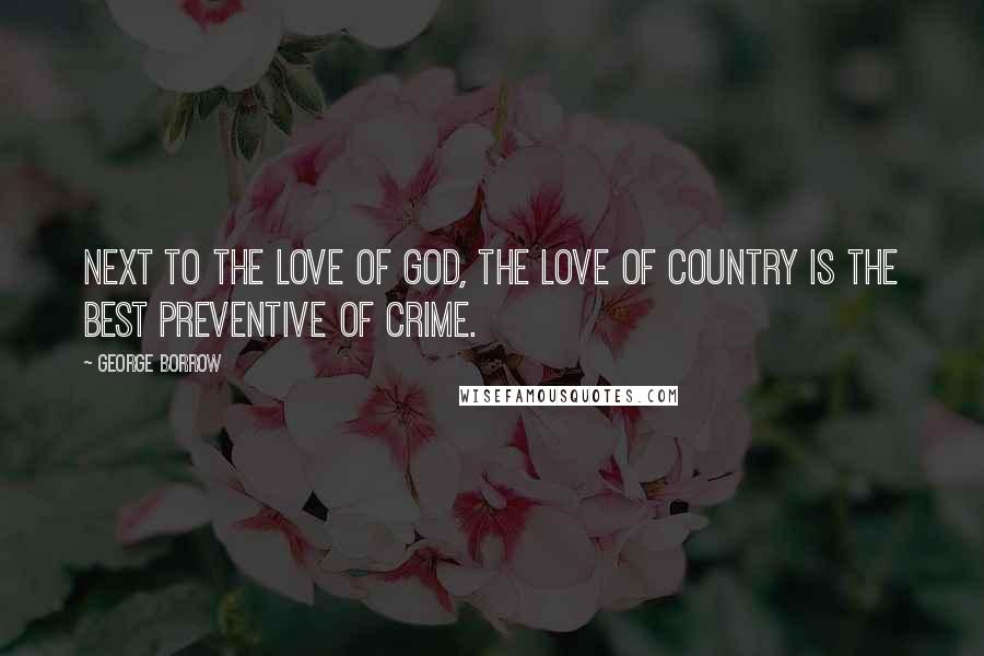 George Borrow Quotes: Next to the love of God, the love of country is the best preventive of crime.