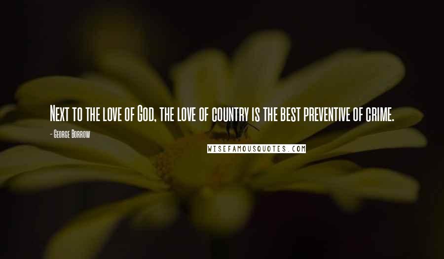 George Borrow Quotes: Next to the love of God, the love of country is the best preventive of crime.