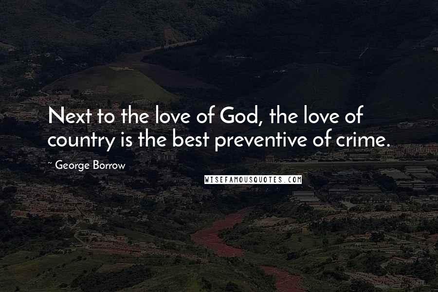 George Borrow Quotes: Next to the love of God, the love of country is the best preventive of crime.