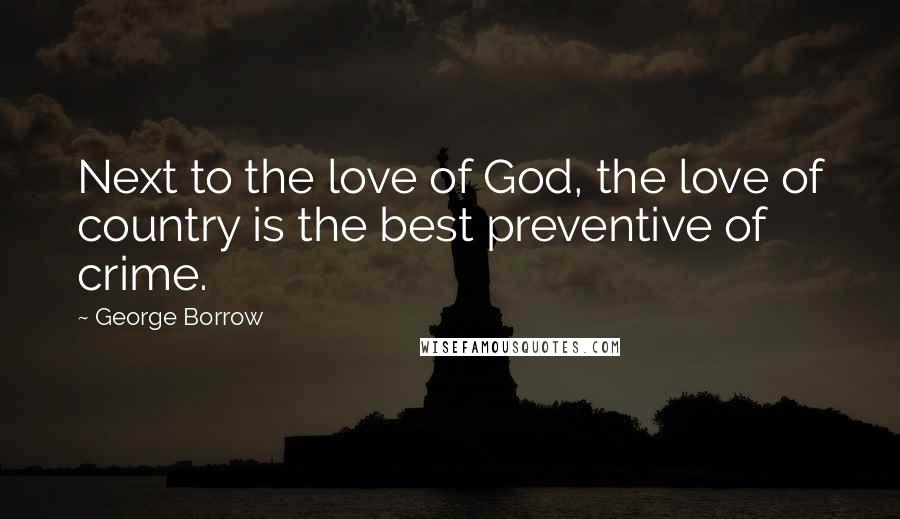 George Borrow Quotes: Next to the love of God, the love of country is the best preventive of crime.