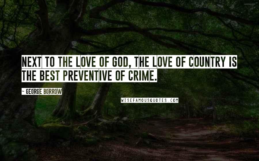 George Borrow Quotes: Next to the love of God, the love of country is the best preventive of crime.