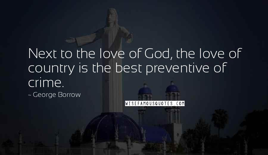 George Borrow Quotes: Next to the love of God, the love of country is the best preventive of crime.