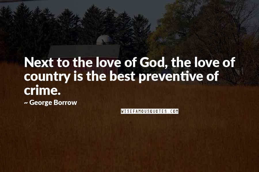 George Borrow Quotes: Next to the love of God, the love of country is the best preventive of crime.