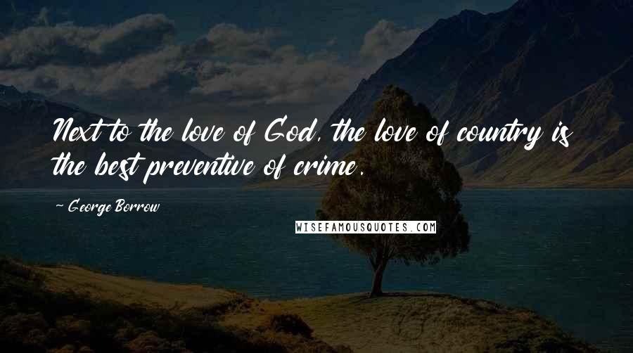 George Borrow Quotes: Next to the love of God, the love of country is the best preventive of crime.