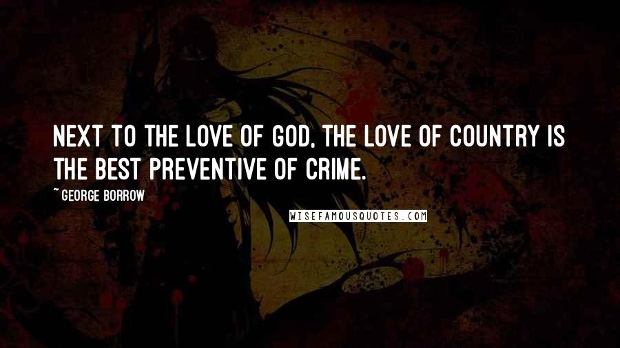 George Borrow Quotes: Next to the love of God, the love of country is the best preventive of crime.