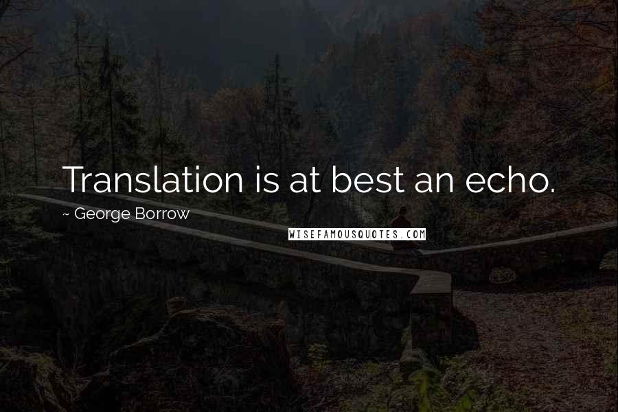 George Borrow Quotes: Translation is at best an echo.