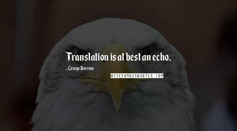 George Borrow Quotes: Translation is at best an echo.