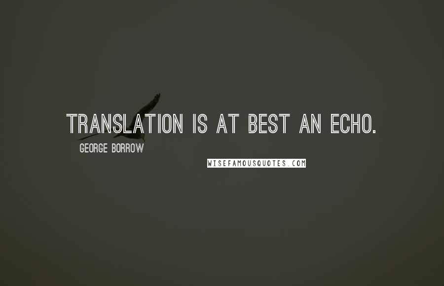 George Borrow Quotes: Translation is at best an echo.