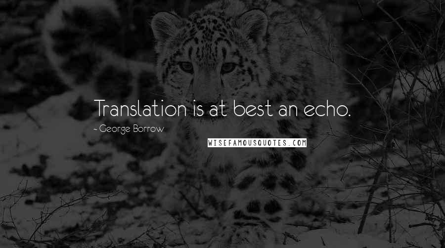 George Borrow Quotes: Translation is at best an echo.