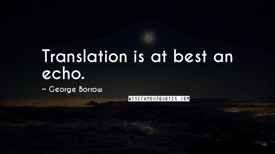 George Borrow Quotes: Translation is at best an echo.