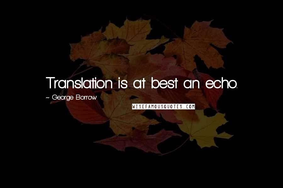 George Borrow Quotes: Translation is at best an echo.