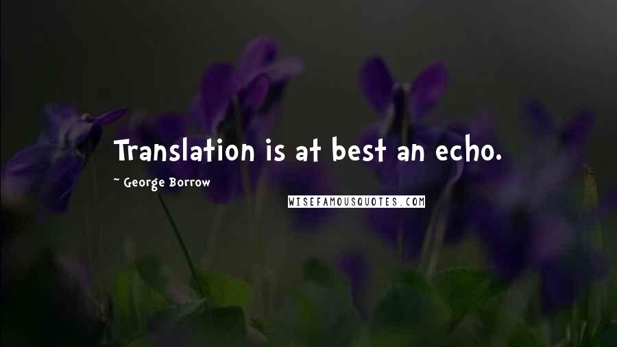 George Borrow Quotes: Translation is at best an echo.