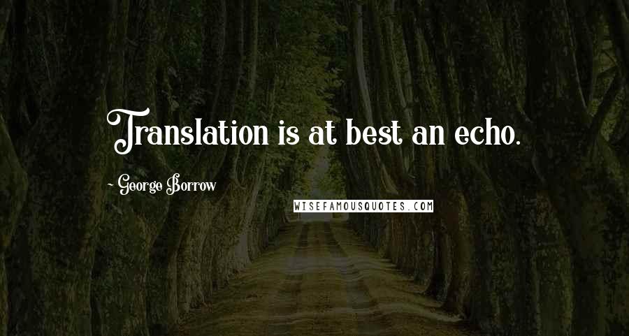 George Borrow Quotes: Translation is at best an echo.