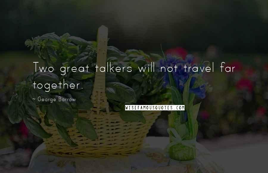 George Borrow Quotes: Two great talkers will not travel far together.