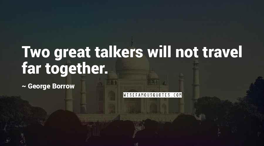 George Borrow Quotes: Two great talkers will not travel far together.