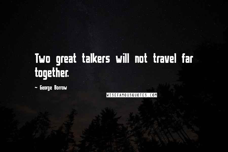 George Borrow Quotes: Two great talkers will not travel far together.