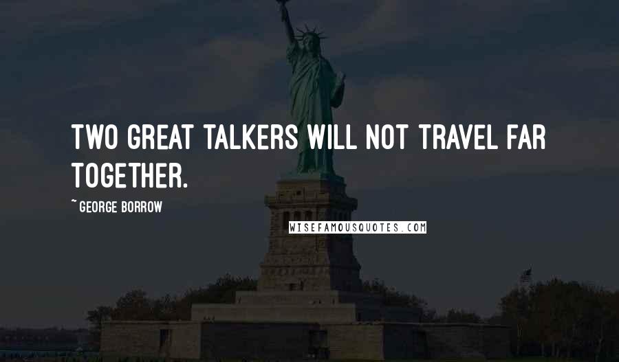 George Borrow Quotes: Two great talkers will not travel far together.