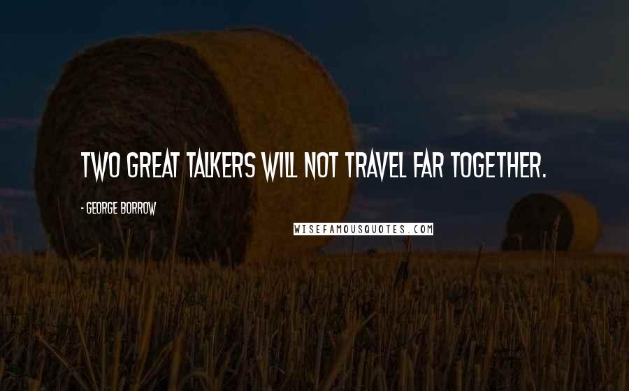 George Borrow Quotes: Two great talkers will not travel far together.
