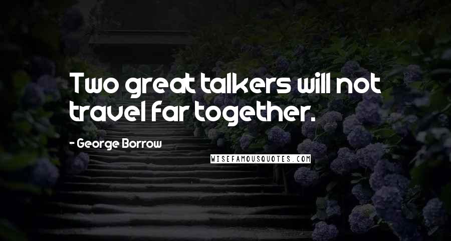 George Borrow Quotes: Two great talkers will not travel far together.