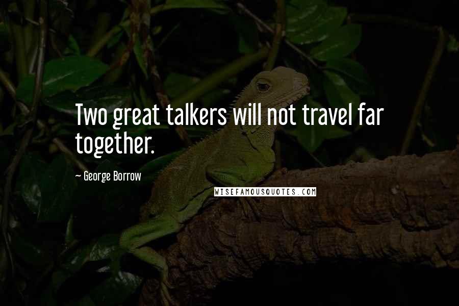 George Borrow Quotes: Two great talkers will not travel far together.