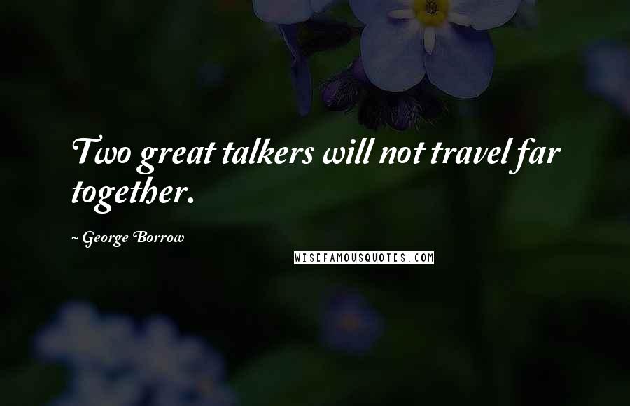 George Borrow Quotes: Two great talkers will not travel far together.