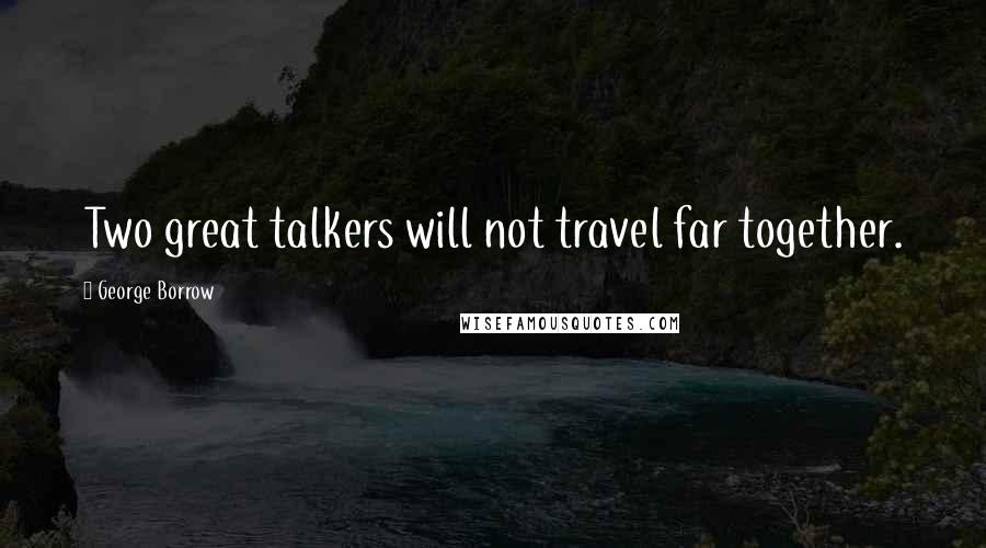 George Borrow Quotes: Two great talkers will not travel far together.