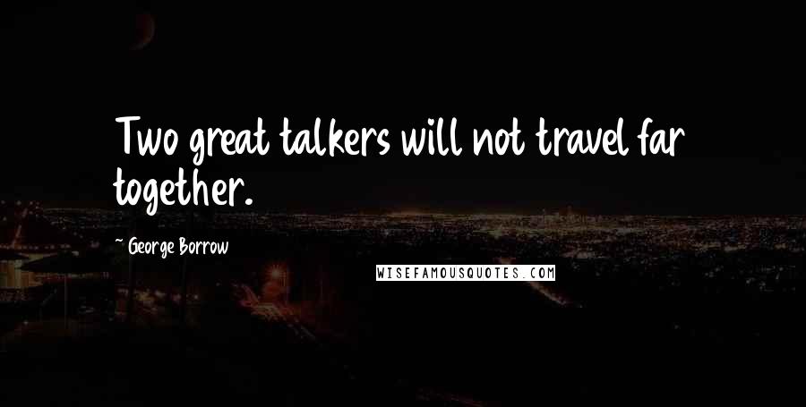 George Borrow Quotes: Two great talkers will not travel far together.