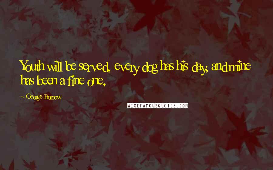 George Borrow Quotes: Youth will be served, every dog has his day, and mine has been a fine one.