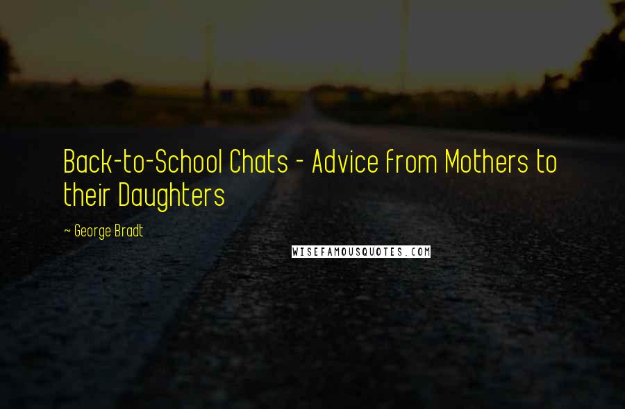 George Bradt Quotes: Back-to-School Chats - Advice from Mothers to their Daughters
