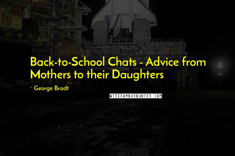 George Bradt Quotes: Back-to-School Chats - Advice from Mothers to their Daughters