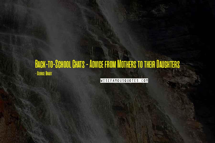 George Bradt Quotes: Back-to-School Chats - Advice from Mothers to their Daughters