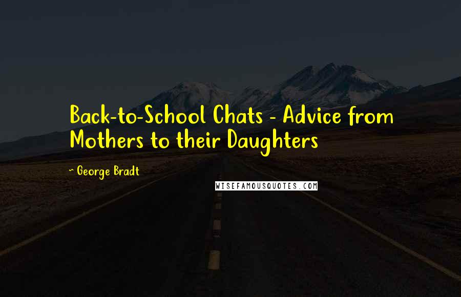 George Bradt Quotes: Back-to-School Chats - Advice from Mothers to their Daughters