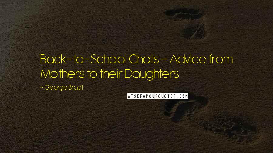 George Bradt Quotes: Back-to-School Chats - Advice from Mothers to their Daughters